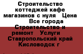 Строительство коттеджей,кафе,магазинов с нуля › Цена ­ 1 - Все города Строительство и ремонт » Услуги   . Ставропольский край,Кисловодск г.